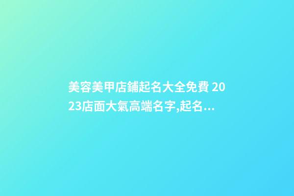 美容美甲店鋪起名大全免費 2023店面大氣高端名字,起名之家-第1張-店鋪起名-玄機派